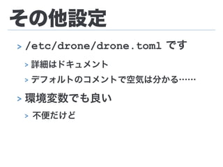 その他設定
> /etc/drone/drone.toml です
> 詳細はドキュメント
> デフォルトのコメントで空気は分かる……
> 環境変数でも良い
> 不便だけど
 