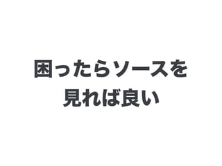 困ったらソースを 
見れば良い
 