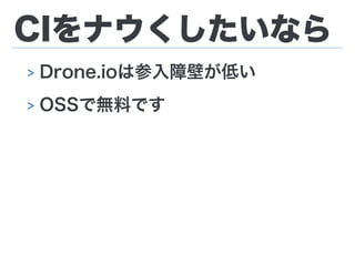 CIをナウくしたいなら
> Drone.ioは参入障壁が低い
> OSSで無料です
 