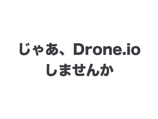 じゃあ、Drone.io
しませんか
 