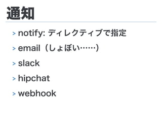 通知
> notify: ディレクティブで指定
> email（しょぼい……）
> slack
> hipchat
> webhook
 