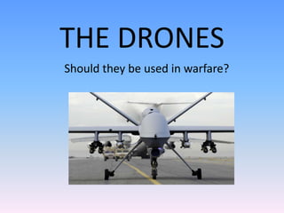 THE DRONES
Should they be used in warfare?
 