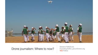 Drone journalism: Where to now?
Sanjana Hattotuwa

Founding Editor, groundviews.org

TED Fellow
 
