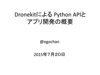Dronekitによる Python APIと
アプリ開発の概要
@ogochan
2015年７月２０日
 