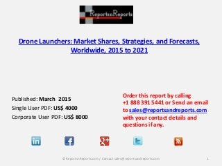 Drone Launchers: Market Shares, Strategies, and Forecasts,
Worldwide, 2015 to 2021
Published: March 2015
Single User PDF: US$ 4000
Corporate User PDF: US$ 8000
Order this report by calling
+1 888 391 5441 or Send an email
to sales@reportsandreports.com
with your contact details and
questions if any.
1© ReportsnReports.com / Contact sales@reportsandreports.com
 