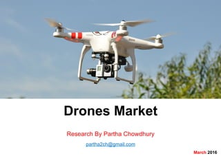 Drones Market
Research By Partha Chowdhury
partha2ch@gmail.com
March 2016
 