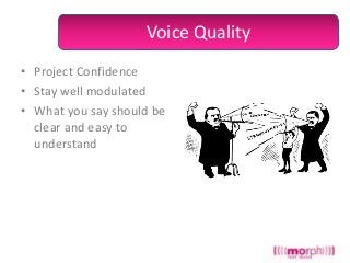 Voice Quality
• Project Confidence
• Stay well modulated
• What you say should be
clear and easy to
understand

 