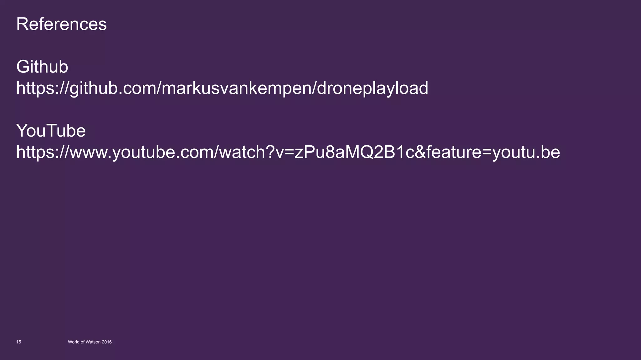 References
Github
https://github.com/markusvankempen/droneplayload
YouTube
https://www.youtube.com/watch?v=zPu8aMQ2B1c&feature=youtu.be
World of Watson 201615
 