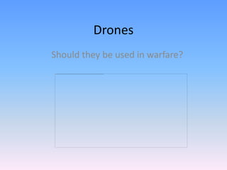 Drones
Should they be used in warfare?
 