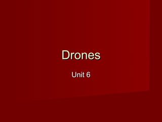 Drones
 Unit 6
 