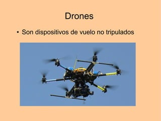 Drones
●

Son dispositivos de vuelo no tripulados

 