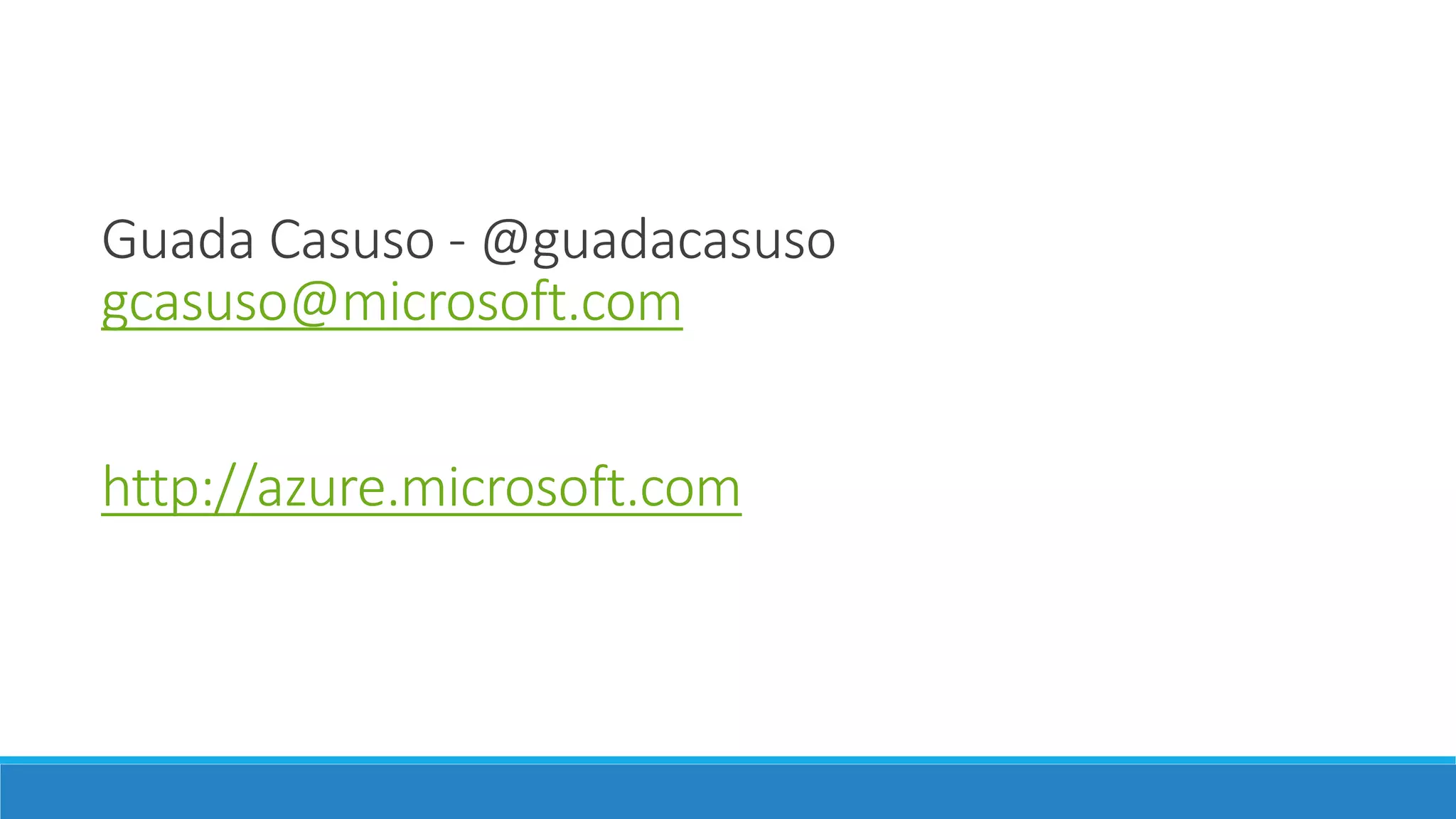 Guada Casuso -@guadacasuso 
gcasuso@microsoft.com 
http://azure.microsoft.com 

