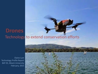 Drones
Technology to extend conservation efforts
Elaine Lum
Technology Profile Report
BAT 05, Miami University
February, 2015
 