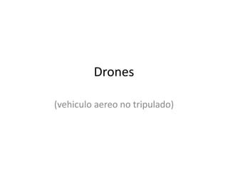 Drones
(vehiculo aereo no tripulado)
 