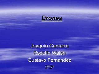 Drones
Joaquín Camarra
Rodolfo Walsh
Gustavo Fernandez
2º2ª
 