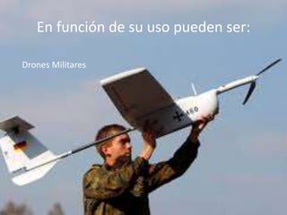 En función de su uso pueden ser:
Drones Militares
 