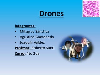 Drones
Integrantes:
• Milagros Sánchez
• Agustina Gamoneda
• Joaquín Valdez
Profesor: Roberto Santi
Curso: 4to 2da
 