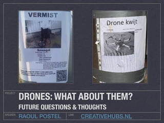 CREATIVEHUBS.NL
PROJECT
SPEAKER LINK
RAOUL POSTEL
DRONES: WHAT ABOUT THEM?
FUTURE QUESTIONS & THOUGHTS
 