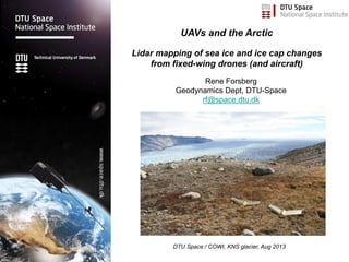 Rene Forsberg
Geodynamics Dept, DTU-Space
rf@space.dtu.dk
UAVs and the Arctic
Lidar mapping of sea ice and ice cap changes
from fixed-wing drones (and aircraft)
DTU Space / COWI, KNS glacier, Aug 2013
 