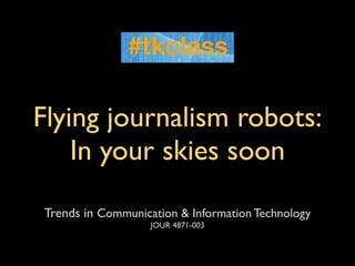 Flying journalism robots:
    In your skies soon
Trends in Communication & Information Technology
                   JOUR 4871-003
 