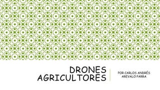 DRONES 
AGRICULTORES 
POR CARLOS ANDRÉS 
AREVALO PARRA 
 