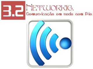 3.2 Networkig.
Comunicação em rede sem fio
 