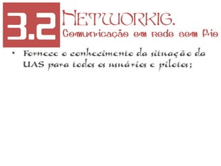3.2 Networkig.
Comunicação em rede sem fio
• Fornece o conhecimento da situação da
UAS para todos os usuários e pilotos;
 