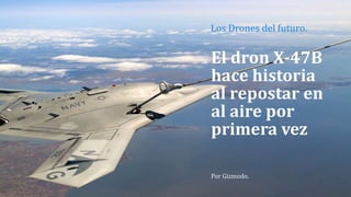 El dron X-47B
hace historia
al repostar en
al aire por
primera vez
Por Gizmodo.
Los Drones del futuro.
 