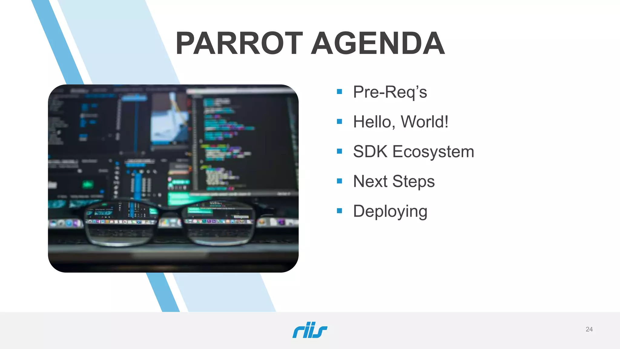 PARROT AGENDA
 Pre-Req’s
 Hello, World!
 SDK Ecosystem
 Next Steps
 Deploying
24
 