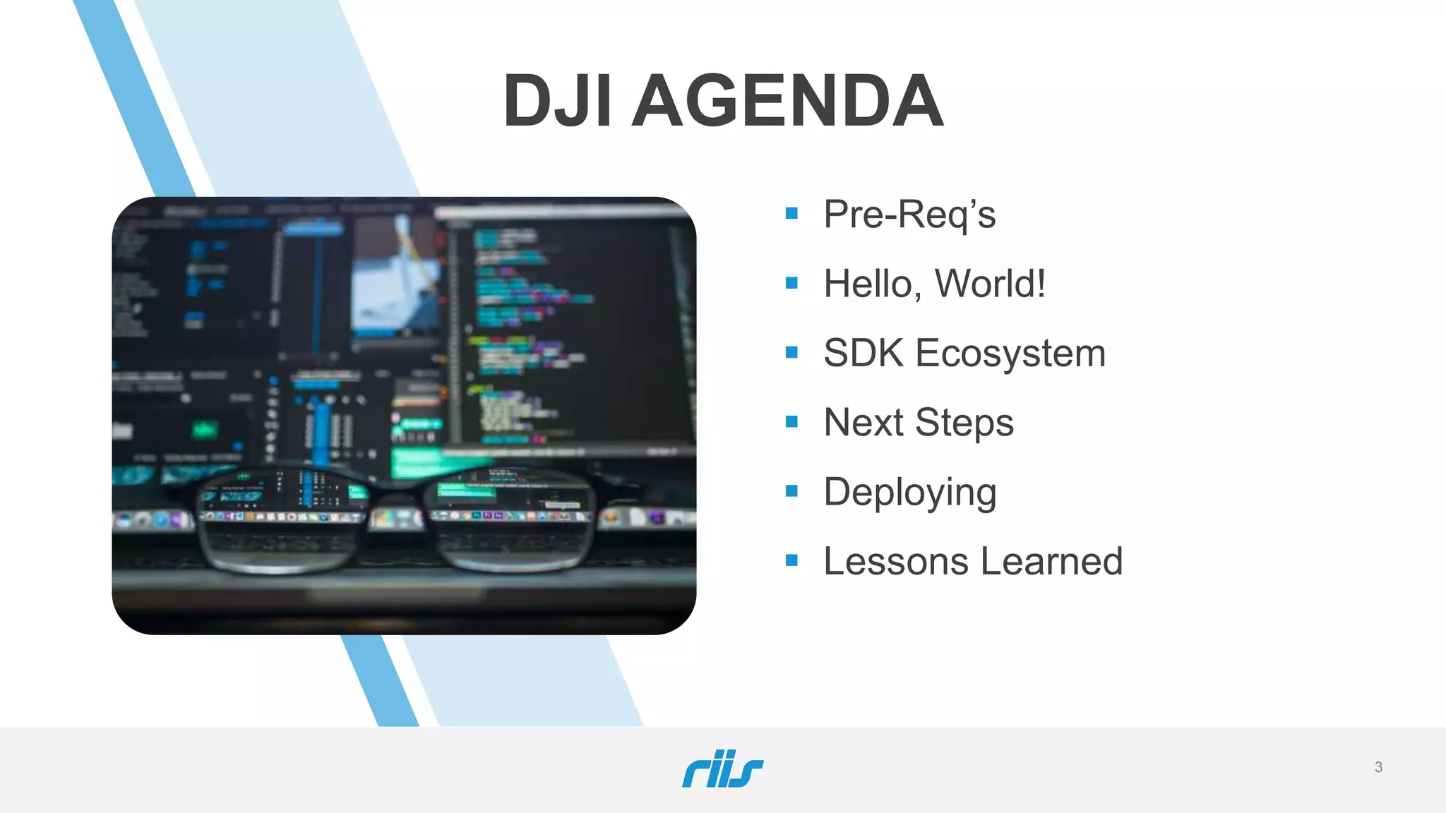 DJI AGENDA
 Pre-Req’s
 Hello, World!
 SDK Ecosystem
 Next Steps
 Deploying
 Lessons Learned
3
 