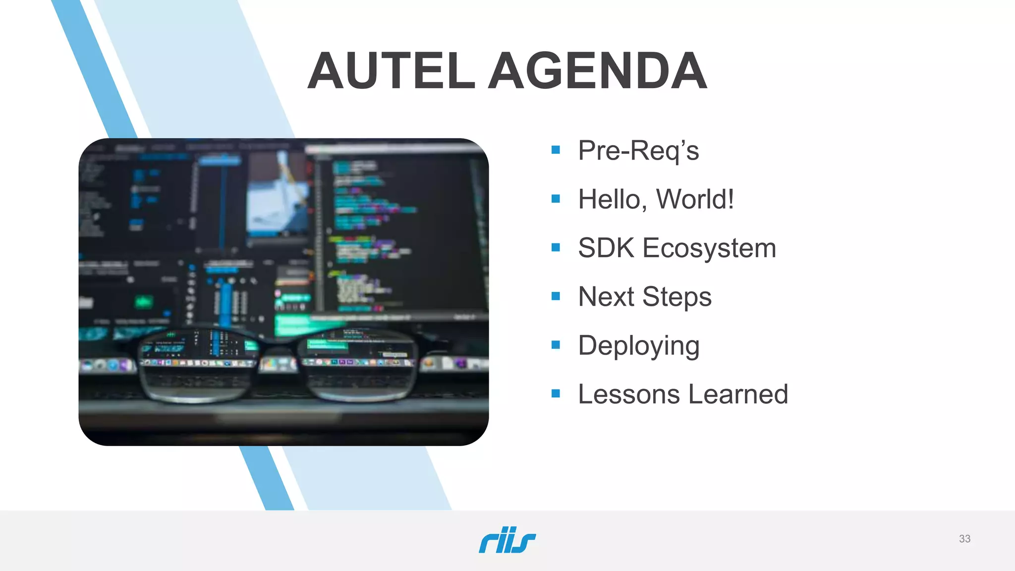 AUTEL AGENDA
 Pre-Req’s
 Hello, World!
 SDK Ecosystem
 Next Steps
 Deploying
 Lessons Learned
33
 
