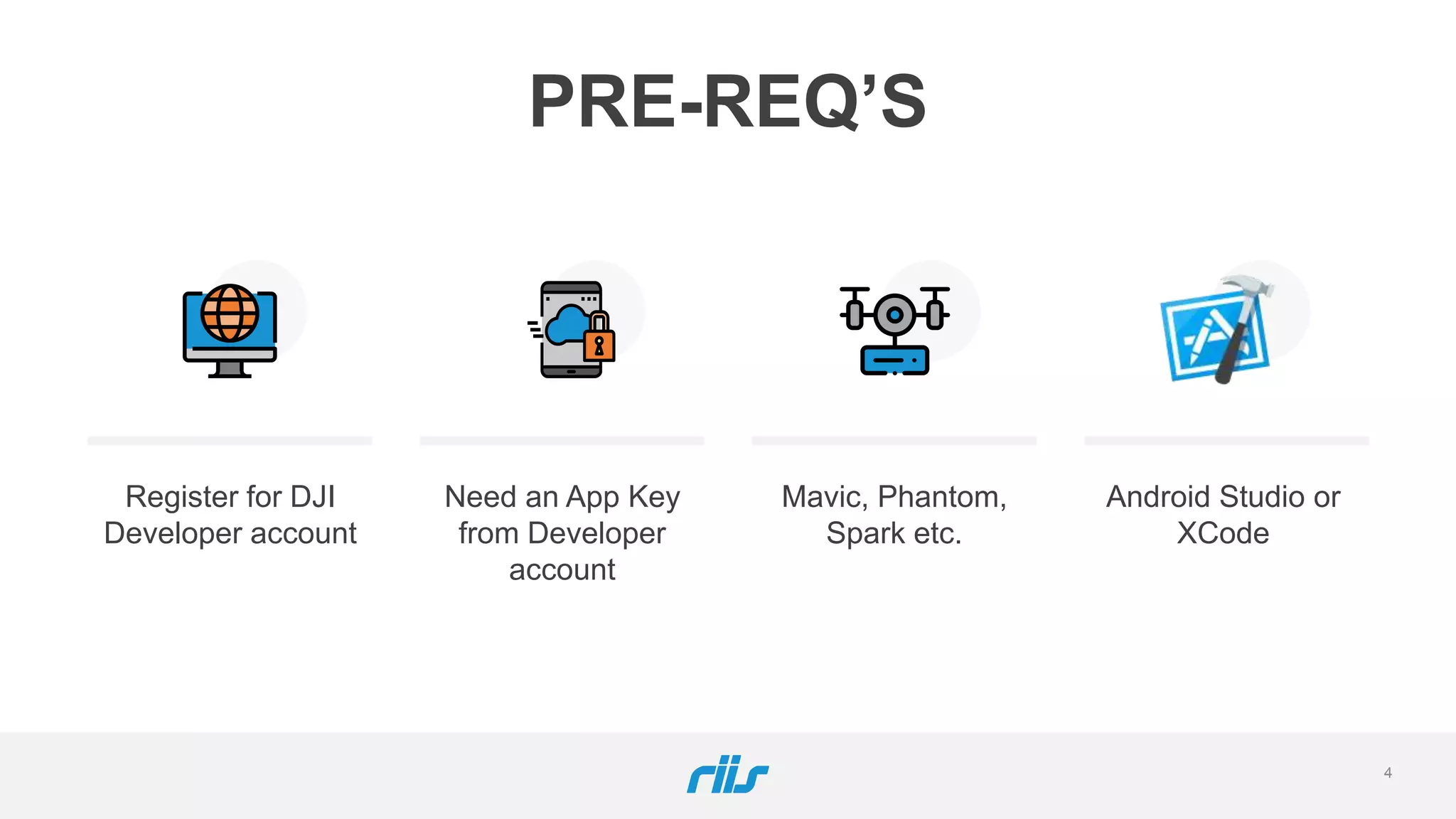 PRE-REQ’S
Register for DJI
Developer account
Need an App Key
from Developer
account
Mavic, Phantom,
Spark etc.
Android Studio or
XCode
4
 