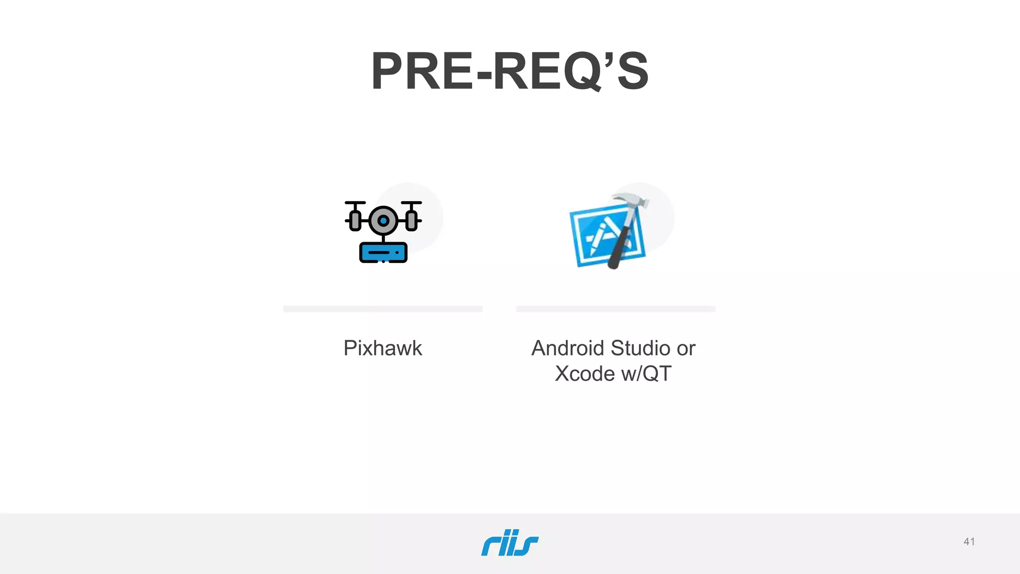 PRE-REQ’S
Pixhawk Android Studio or
Xcode w/QT
41
 