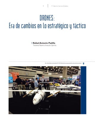 DRONES:
Era de cambios en lo estratégico y táctico
Foto: http://darfly.com/index.php/2017/05/18/what-did-auvsi-xponential-tell-us-about-the-drone-industry/
Rafael Antonio Padilla
Teniente Reserva Aviación Ejército
1 R e v i s t a F u e r z a s A r m a d a s
 