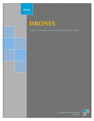 DRONES
DRONES
A report on Drone basics and use cases and domestic market analysis
2021
A Report by Neeraj Kumar
9/30/2021
 
