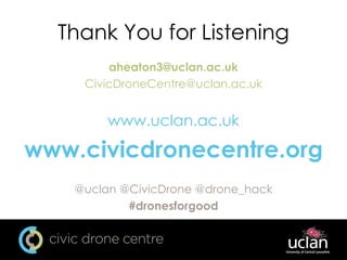 Thank You for Listening
aheaton3@uclan.ac.uk
CivicDroneCentre@uclan.ac.uk
www.uclan.ac.uk
www.civicdronecentre.org
@uclan @CivicDrone @drone_hack
#dronesforgood
 