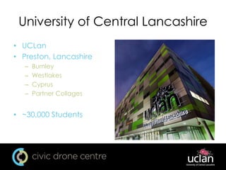 University of Central Lancashire
• UCLan
• Preston, Lancashire
– Burnley
– Westlakes
– Cyprus
– Partner Collages
• ~30,000 Students
 