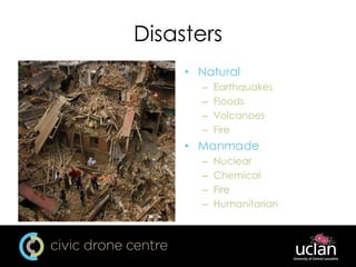 Disasters
• Natural
– Earthquakes
– Floods
– Volcanoes
– Fire
• Manmade
– Nuclear
– Chemical
– Fire
– Humanitarian
 