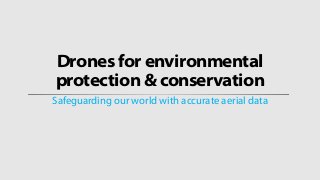 Drones for environmental
protection & conservation
Safeguarding our world with accurate aerial data
 