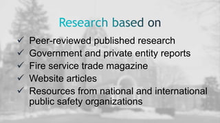  Peer-reviewed published research
 Government and private entity reports
 Fire service trade magazine
 Website articles
 Resources from national and international
public safety organizations
 