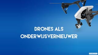Drones als
onderwijsvernieuwer
 