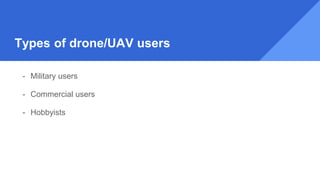 Types of drone/UAV users
- Military users
- Commercial users
- Hobbyists
 