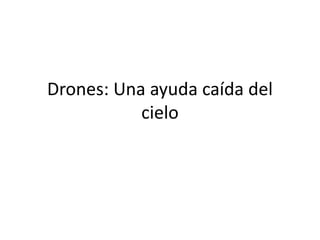 Drones: Una ayuda caída del
cielo
 