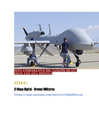 FOTO COMPARATIVA DEL TAMAÑO DE UN
DRON CON UNA PERSONA
VÍDEO:
El Mapa Digital - Drones Militares
https://www.youtube.com/watch?v=MjQ109kccuo