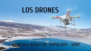LOS DRONES
VEHÍCULO AÉREO NO TRIPULADO - VANT
 