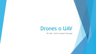 Drones o UAV
Por MSc. Yamil Lambert Sarango
 