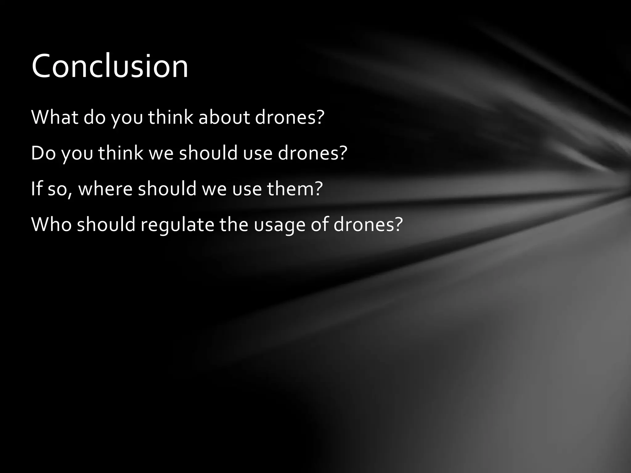 What do you think about drones?
Do you think we should use drones?
If so, where should we use them?
Who should regulate the usage of drones?
Conclusion
 
