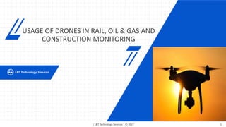 | L&T Technology Services | © 2017 1
USAGE OF DRONES IN RAIL, OIL & GAS AND
CONSTRUCTION MONITORING
 