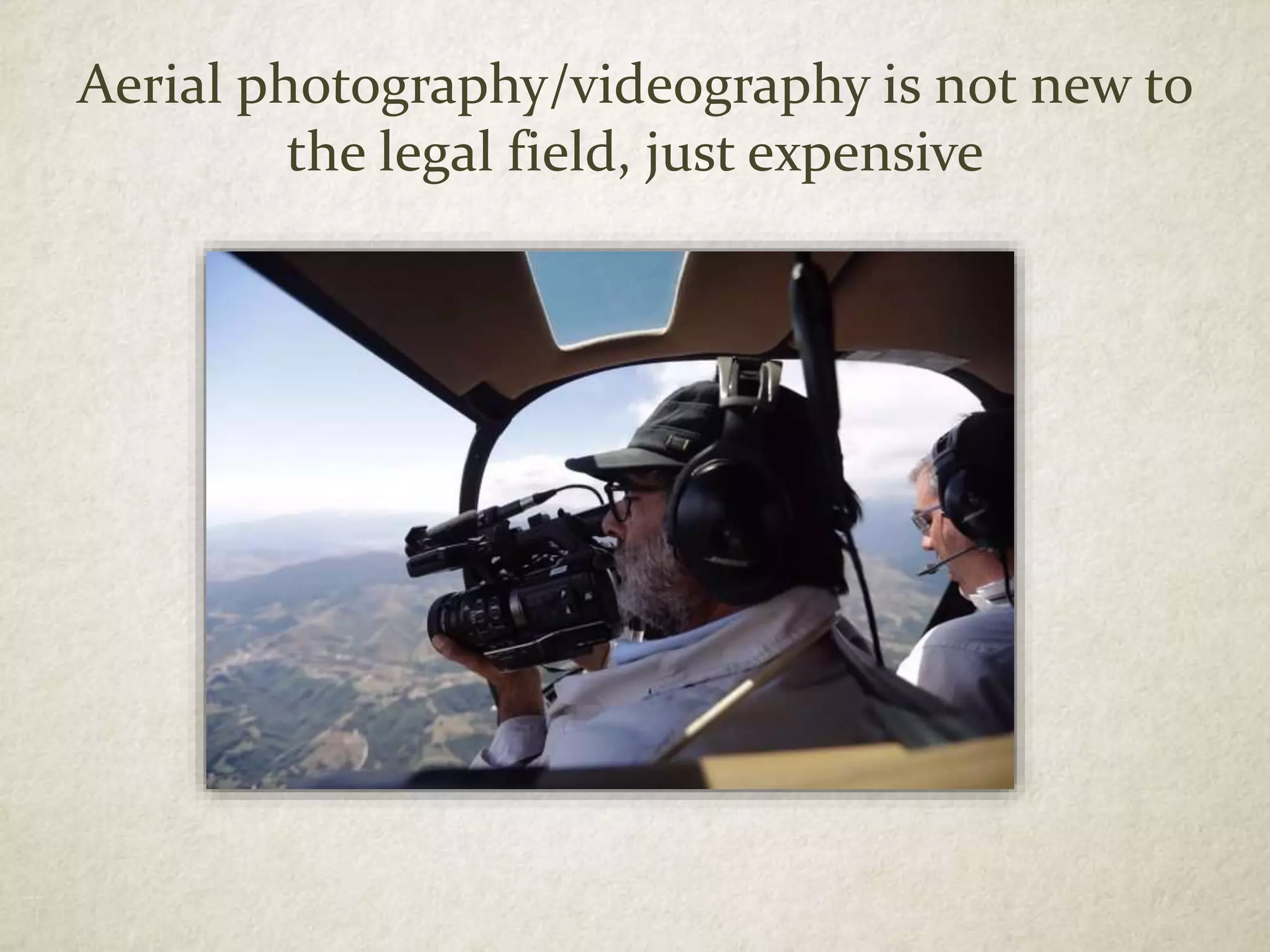 Aerial photography/videography is not new to
the legal field, just expensive
 
