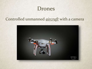 Drones
Controlled unmanned aircraft with a camera
 